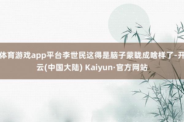 体育游戏app平台李世民这得是脑子蒙眬成啥样了-开云(中国大陆) Kaiyun·官方网站