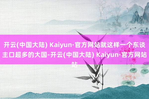 开云(中国大陆) Kaiyun·官方网站就这样一个东谈主口超多的大国-开云(中国大陆) Kaiyun·官方网站