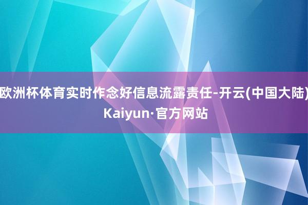 欧洲杯体育实时作念好信息流露责任-开云(中国大陆) Kaiyun·官方网站