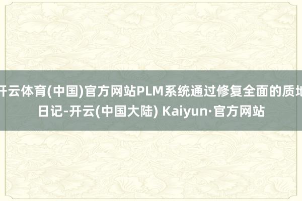 开云体育(中国)官方网站PLM系统通过修复全面的质地日记-开云(中国大陆) Kaiyun·官方网站