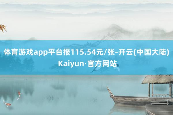 体育游戏app平台报115.54元/张-开云(中国大陆) Kaiyun·官方网站