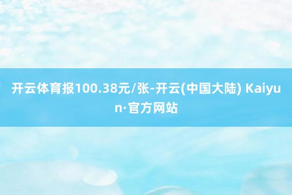 开云体育报100.38元/张-开云(中国大陆) Kaiyun·官方网站