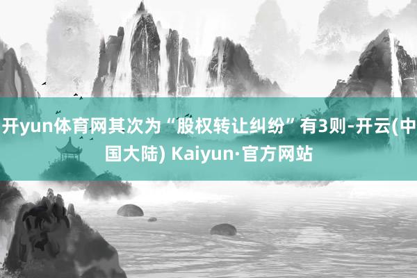 开yun体育网其次为“股权转让纠纷”有3则-开云(中国大陆) Kaiyun·官方网站