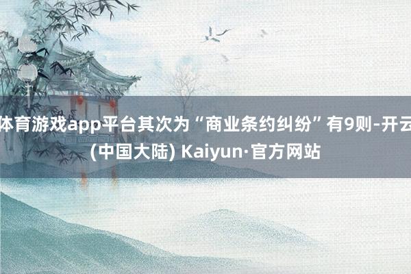 体育游戏app平台其次为“商业条约纠纷”有9则-开云(中国大陆) Kaiyun·官方网站