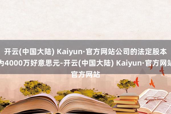 开云(中国大陆) Kaiyun·官方网站公司的法定股本为4000万好意思元-开云(中国大陆) Kaiyun·官方网站