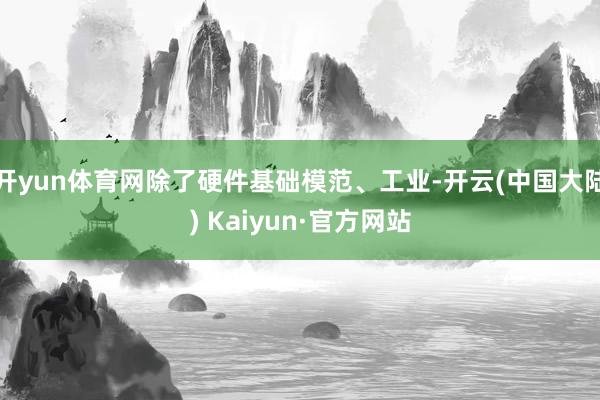 开yun体育网除了硬件基础模范、工业-开云(中国大陆) Kaiyun·官方网站