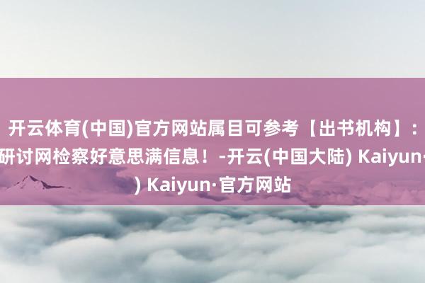 开云体育(中国)官方网站属目可参考【出书机构】：中赢信合研讨网检察好意思满信息！-开云(中国大陆) Kaiyun·官方网站