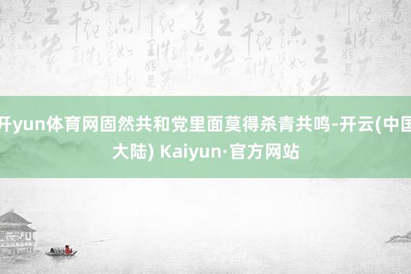 开yun体育网固然共和党里面莫得杀青共鸣-开云(中国大陆) Kaiyun·官方网站