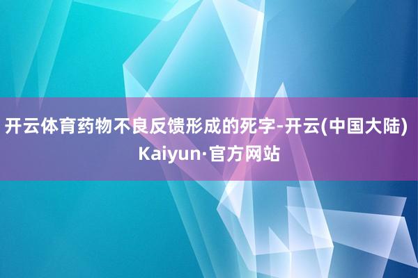 开云体育药物不良反馈形成的死字-开云(中国大陆) Kaiyun·官方网站