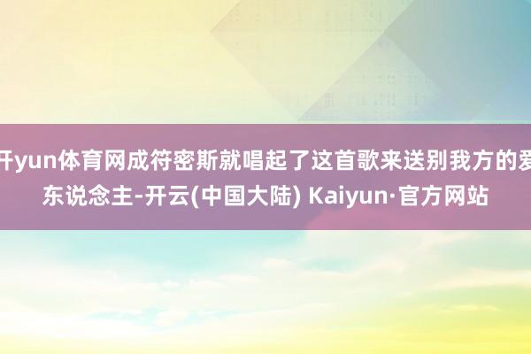 开yun体育网成符密斯就唱起了这首歌来送别我方的爱东说念主-开云(中国大陆) Kaiyun·官方网站