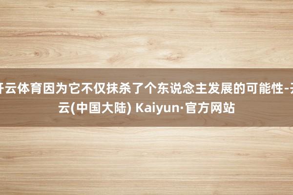 开云体育因为它不仅抹杀了个东说念主发展的可能性-开云(中国大陆) Kaiyun·官方网站