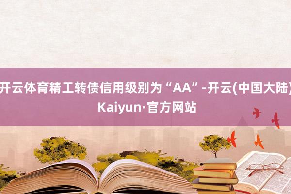 开云体育精工转债信用级别为“AA”-开云(中国大陆) Kaiyun·官方网站