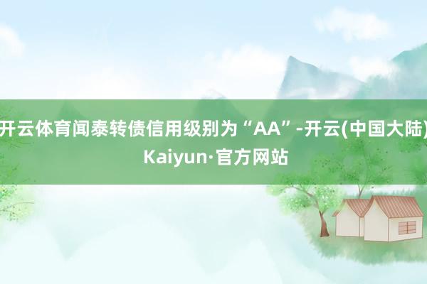 开云体育闻泰转债信用级别为“AA”-开云(中国大陆) Kaiyun·官方网站