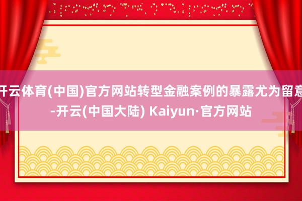 开云体育(中国)官方网站转型金融案例的暴露尤为留意-开云(中国大陆) Kaiyun·官方网站