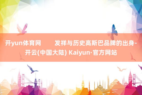 开yun体育网        发祥与历史高斯巴品牌的出身-开云(中国大陆) Kaiyun·官方网站