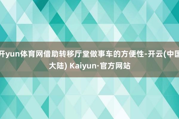 开yun体育网借助转移厅堂做事车的方便性-开云(中国大陆) Kaiyun·官方网站