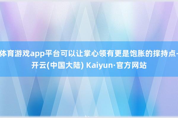 体育游戏app平台可以让掌心领有更是饱胀的撑持点-开云(中国大陆) Kaiyun·官方网站