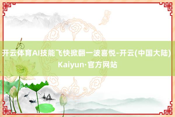 开云体育AI技能飞快掀翻一波喜悦-开云(中国大陆) Kaiyun·官方网站