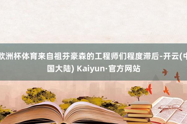 欧洲杯体育来自祖芬豪森的工程师们程度滞后-开云(中国大陆) Kaiyun·官方网站