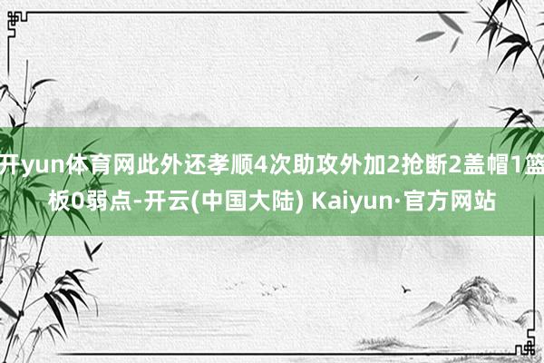 开yun体育网此外还孝顺4次助攻外加2抢断2盖帽1篮板0弱点-开云(中国大陆) Kaiyun·官方网站