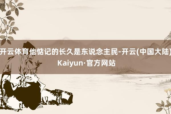 开云体育他惦记的长久是东说念主民-开云(中国大陆) Kaiyun·官方网站