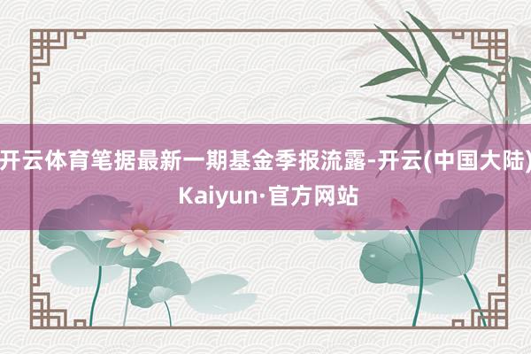 开云体育笔据最新一期基金季报流露-开云(中国大陆) Kaiyun·官方网站