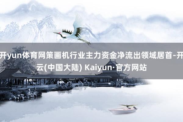 开yun体育网策画机行业主力资金净流出领域居首-开云(中国大陆) Kaiyun·官方网站