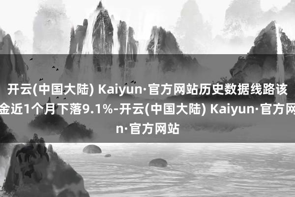 开云(中国大陆) Kaiyun·官方网站历史数据线路该基金近1个月下落9.1%-开云(中国大陆) Kaiyun·官方网站