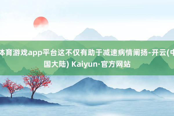 体育游戏app平台这不仅有助于减速病情阐扬-开云(中国大陆) Kaiyun·官方网站