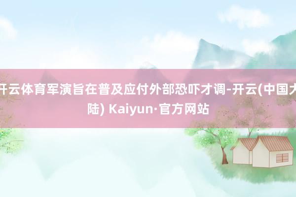 开云体育军演旨在普及应付外部恐吓才调-开云(中国大陆) Kaiyun·官方网站