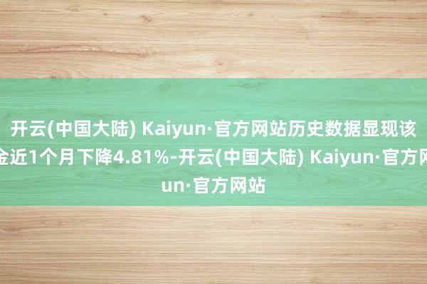 开云(中国大陆) Kaiyun·官方网站历史数据显现该基金近1个月下降4.81%-开云(中国大陆) Kaiyun·官方网站