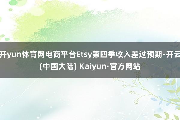 开yun体育网电商平台Etsy第四季收入差过预期-开云(中国大陆) Kaiyun·官方网站